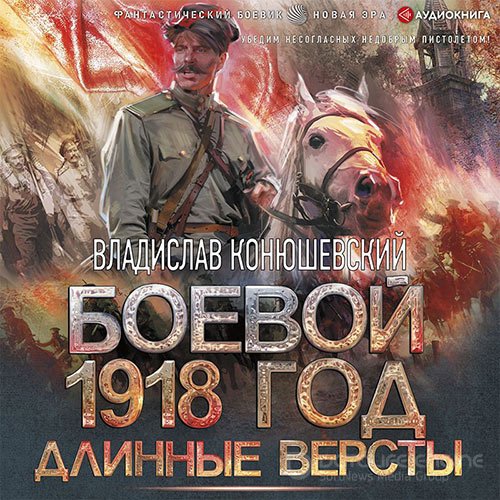 Конюшевский Владислав. Боевой 1918 год. Длинные версты (2021) Аудиокнига