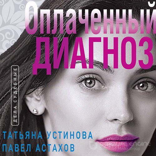 Устинова Татьяна, Астахов Павел. Оплаченный диагноз (2022) Аудиокнига