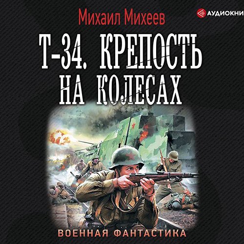 Михеев Михаил. Т-34. Крепость на колёсах (2020) Аудиокнига