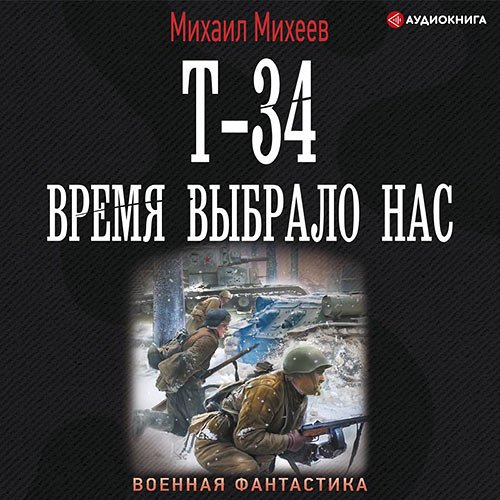 Михеев Михаил. Т-34. Время выбрало нас (2022) Аудиокнига