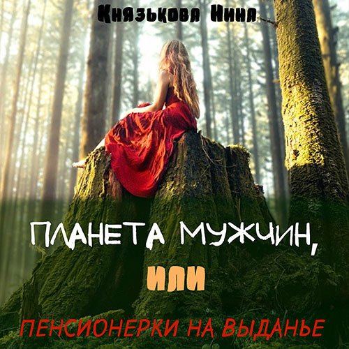 Князькова Нина. Планета мужчин, или Пенсионерки на выданье (2022) Аудиокнига